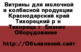 Витрины для молочной и колбасной продукции - Краснодарский край, Тихорецкий р-н, Тихорецк г. Бизнес » Оборудование   